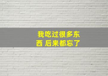 我吃过很多东西 后来都忘了